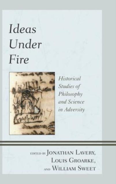 The Ideas Under Fire : Historical Studies of Philosophy and Science In Adversity Book