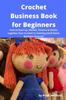 Книга Crochet Business Book for Beginners : How To Start-up, Market, Finance & Stitche Together Your Crochet or Knitting Small Home Business Fortune!