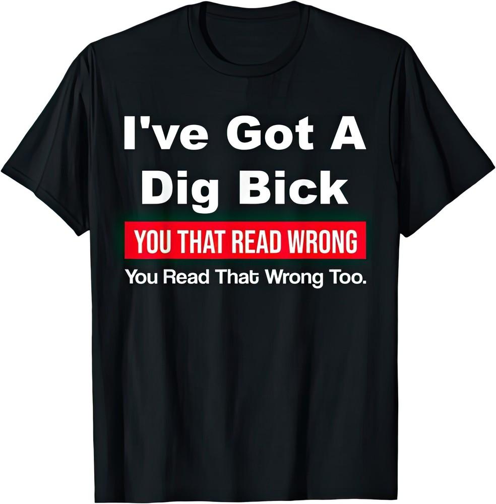 I've Got A Dig Bick You Read That Wrong Funny Joke Humor Gift T Shirt