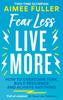 The Fear Less Live More : How To Overcome Fear, Build Resilience and Achieve Anything Book