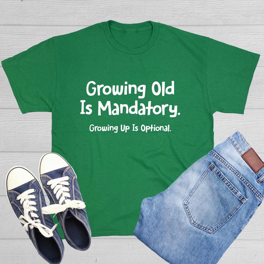Growing Old Is Mandatory. Growing Up Is Optional Sarcastic Novelty Funny T-Shirt