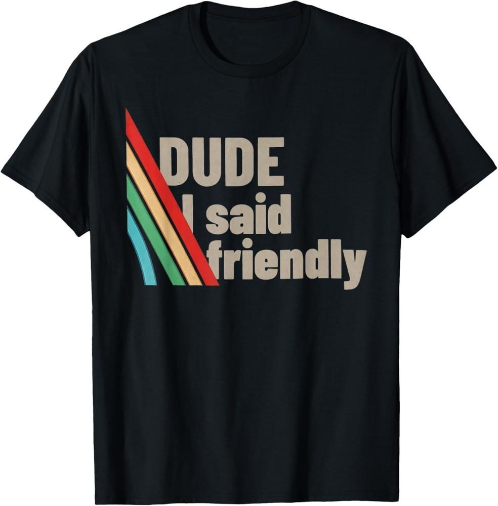 Funny Dude I Said Friendly Tee Shirt Dude I Said Friendly TShirt Unisex T-Shirt