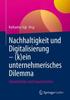 The Nachhaltigkeit Und Digitalisierung ??? (k)ein Unternehmerisches Dilemma : Zukunftsbilder Und Impulsberichte Book