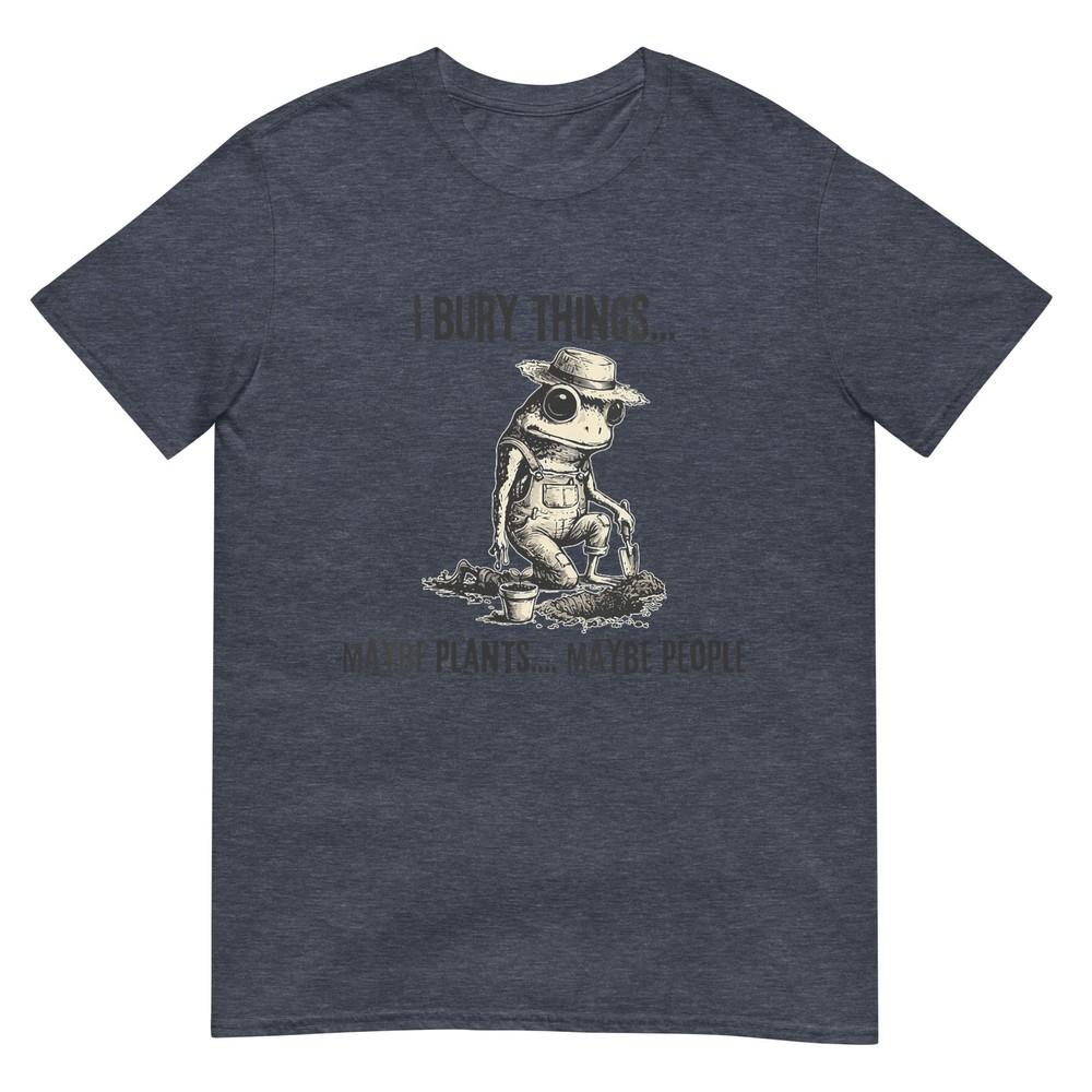 Unisexs I Bury Things Maybe Plants Maybe People Funny Frog TShirt