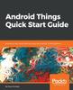 Книга Android Things Quick Start Guide : Build Your Own Smart Devices Using the Android Things Platform
