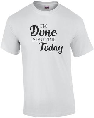 I'm Done Adulting Today - Funny T-shirt