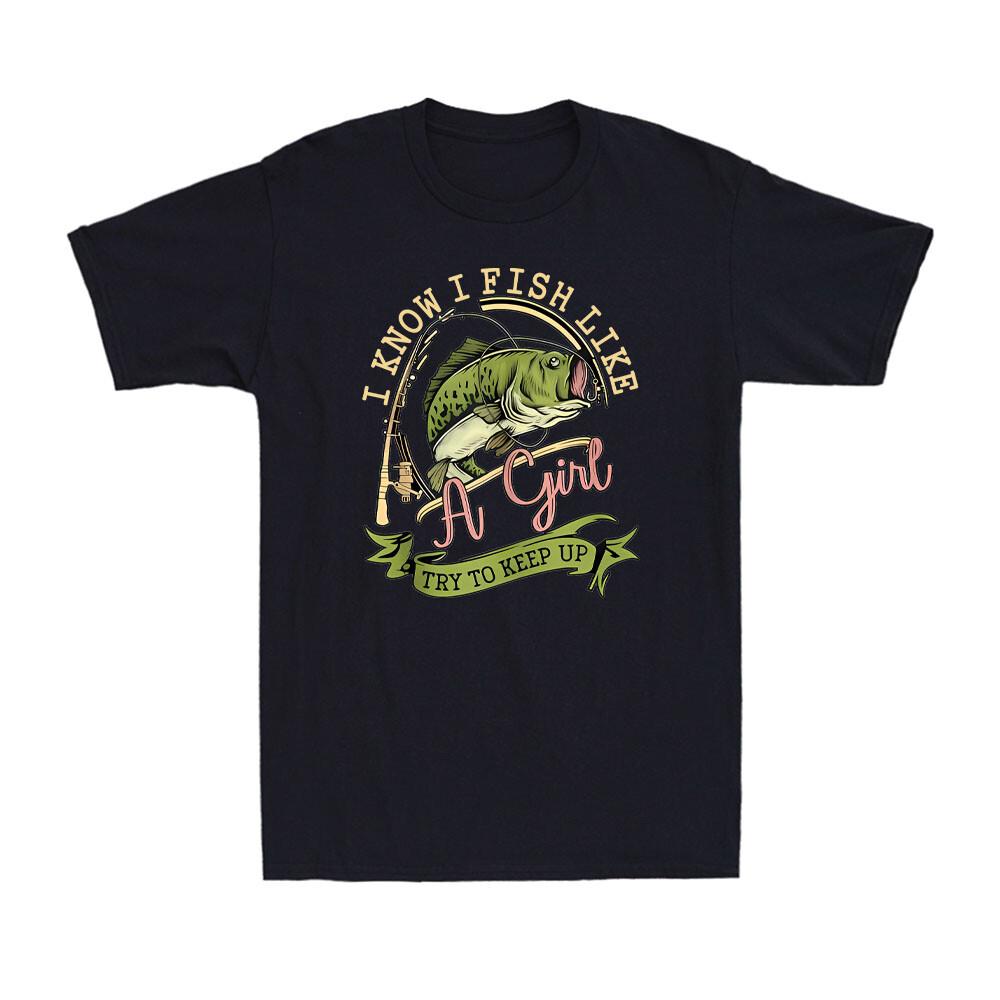 I Know I Fish Like A Girl Try To Keep Up Funny Fishing Lovers Gift Men's T-Shirt