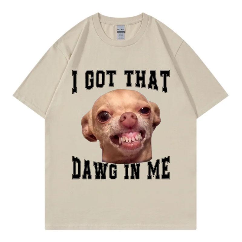 I Got That Dawg in Me Funny Chihuahua Meme Graphic T Shirts High Quality Fashion Tshirt Unisex Casual Tshirts