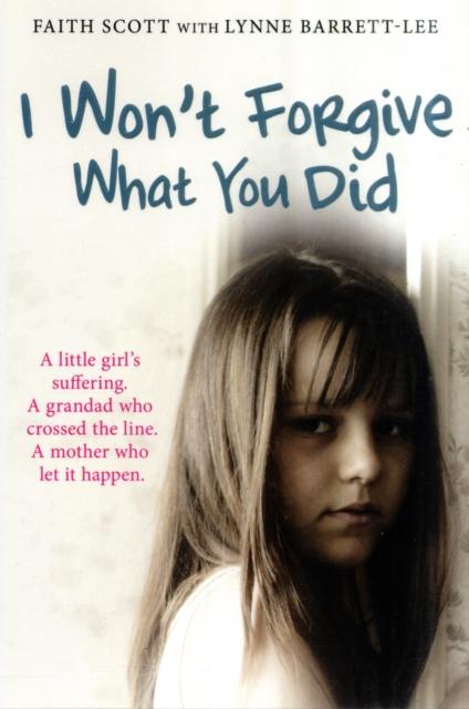 The I Won't Forgive What You Did : A Little Girl's Suffering. A Mother Who Let It Happen Book