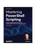 Книга Mastering PowerShell Scripting : Automate Repetitive Tasks and Simplify Complex Administrative Tasks Using PowerShell