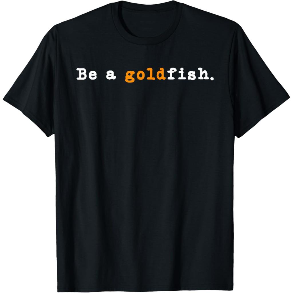 Funny Quotes Be A Goldfish Fish T Shirts Soft Material Cotton Humor Streetwear Tee Shirt Short Sleeve Unisex Loose Clothing