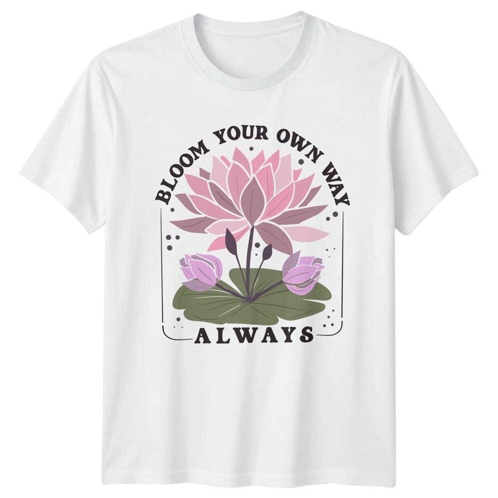 Bloom Your Own Way Always TShirt Lotus Flower Inspirational Floral Nature