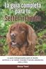 Книга La Guia Completa Para Tu Setter Irlandes : La Guia Indispensable Para El Dueno Perfecto Y Un Setter Irlandes Obediente, Sano Y Feliz.
