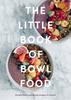 The The Little Book of Bowl Food : Simple and Nourishing Recipes In a Bowl Book