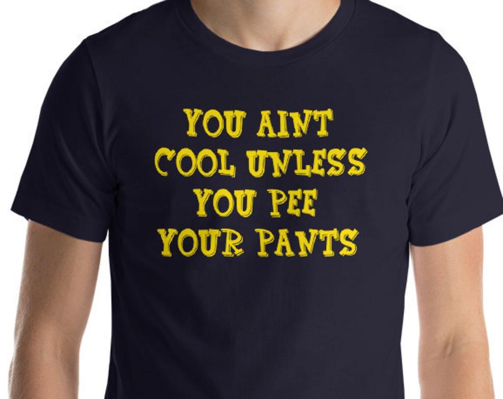 You Aint Cool Unless You Pee Your Pants - Unisex T-Shirt