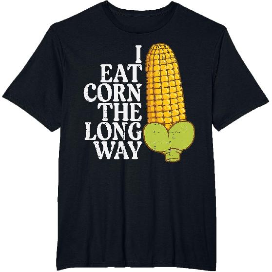 Inappropriate I Eat Corn Long Way Adult Humor Joke Women Men T-Shirt