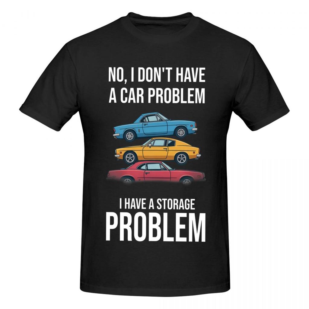 Unisex Funny No I Dont Have A Car Problem I Have A Storage Problem Funny T Shirt Streetwear Oneck Cotton Tee Shirt