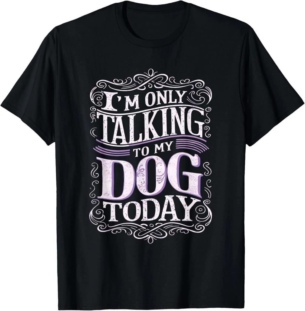 I Am Only Talking To My Dog Today Dog Owner T- Shirt