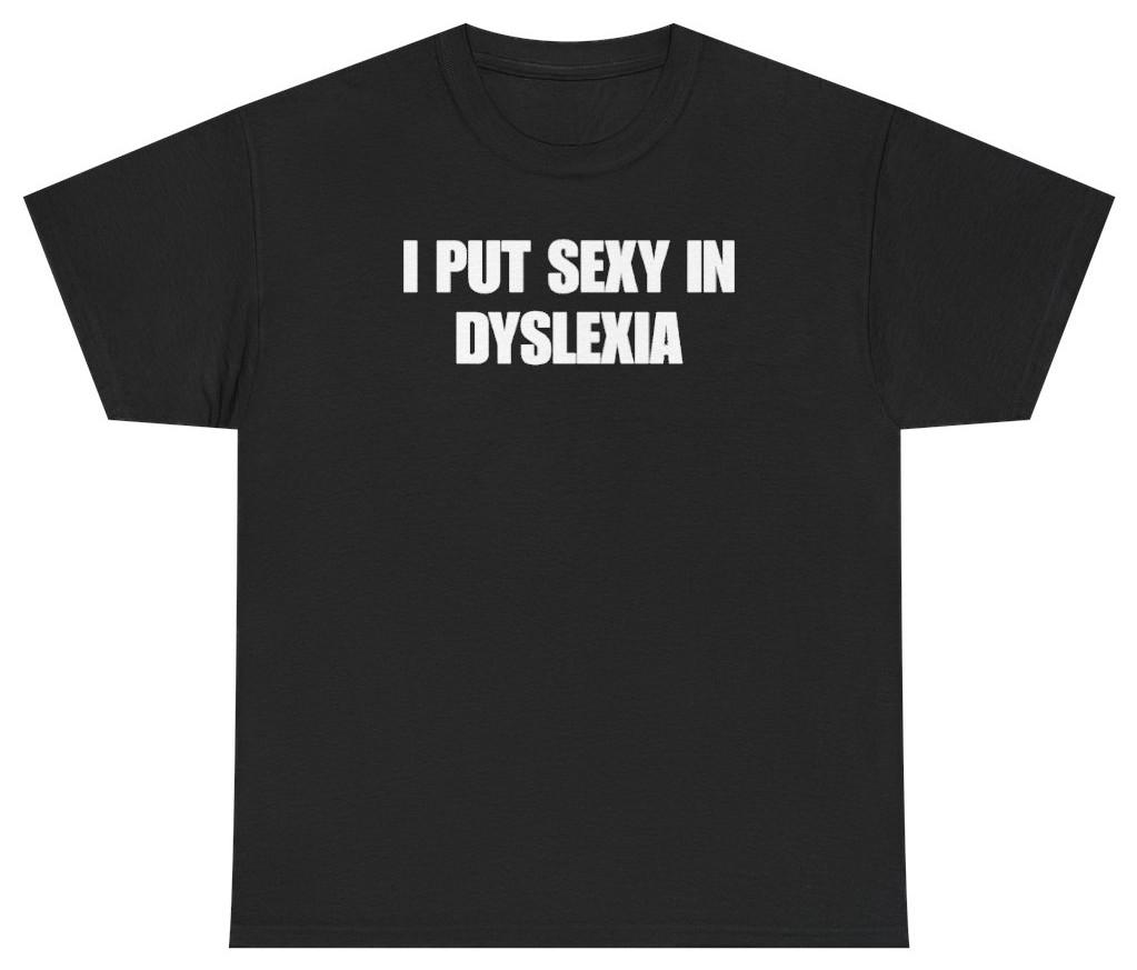 I Put Sexy In Dyslexia Funny Tee | Unethical Threads
