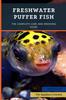 Книга Freshwater Puffer Fish : The Complete Care And Breeding Guide