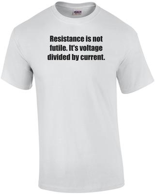 Resistance Is Not Futile. It's Voltage Divided by Current. Shirt