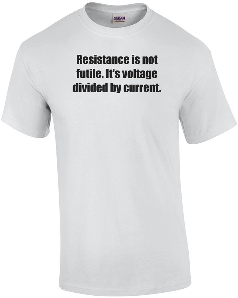 Resistance is not futile. It's voltage divided by current. Shirt