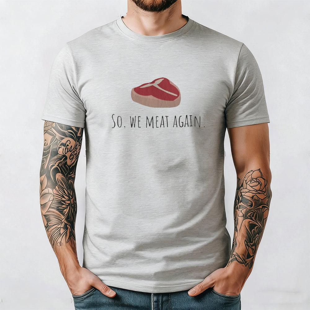 Funny Butcher Gift Meat Cutter Shirt Meat Lover Gift Tbone Steak So We Meat Again Unisex Tee Cotton Shirts Graphic T Shirts