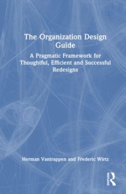 The The Organization Design Guide : A Pragmatic Framework for Thoughtful, Efficient and Successful Redesigns Book