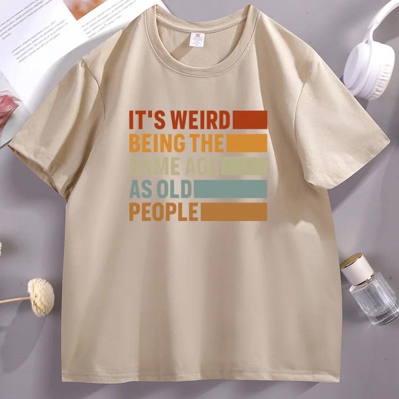 Its Weird Being The Same Age As Old People TShirt Cotton Trendy Short Sleeve Tshirt Casual Round Neck Comfortable Streetwear