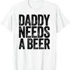 Daddy Needs A Beer Shirt Funny Drinking Dad Fathers Day T-Shirt Vintage Clothes Tops Streetwear Clothing Camiseta Hombre Unisex