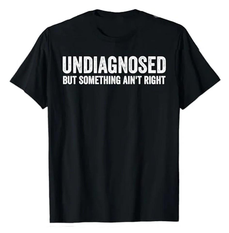 Undiagnosed But Something Ain't Right Funny T-Shirt Letters Printed Sarcastic