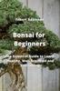 Книга Bonsai for Beginners : The Essential Guide To Learn Healthy, Well-Groomed and Everlasting