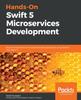 Книга Hands-On Swift 5 Microservices Development : Build Microservices for Mobile and Web Applications Using Swift 5 and Vapor 4