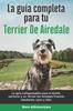 Книга La Guia Completa Para Tu Terrier De Airedale : La Guia Indispensable Para El Dueno Perfecto Y Un Terrier De Airedale Obediente, Sano Y Feliz.