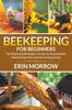 Книга Beekeeping For Beginners : The Beginning Beekeepers Guide On Keeping Bees, Maintaining Hives and Harvesting Honey