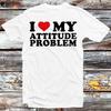 I Love My Attitude Problem Birthday Valentines Day Joke T Shirt B1428