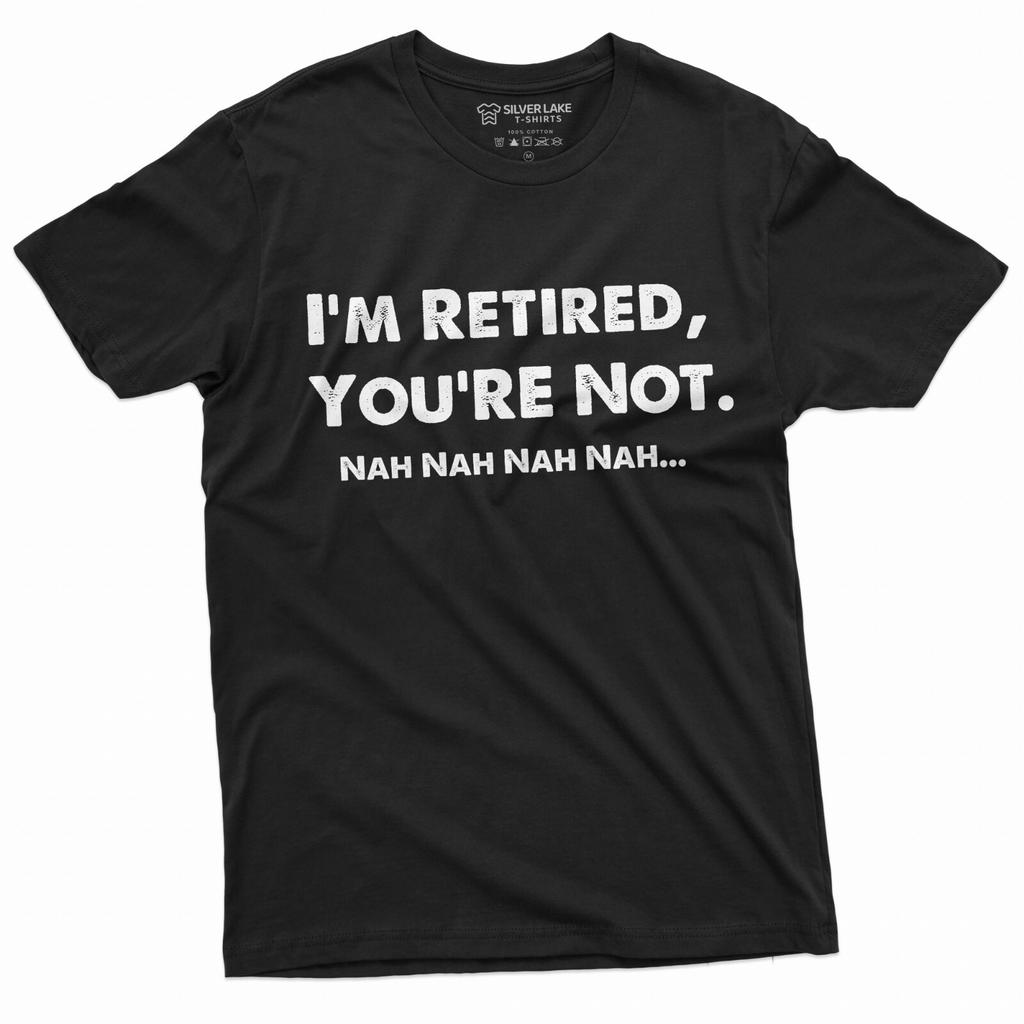 I Am Retired You Are Not Nah Nah Nah Funny T-Shirt Mens Womens Unisex Tee