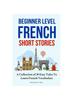 Книга Beginner Level French Short Stories : A Collection of 30 Easy Tales To Learn French Vocabulary