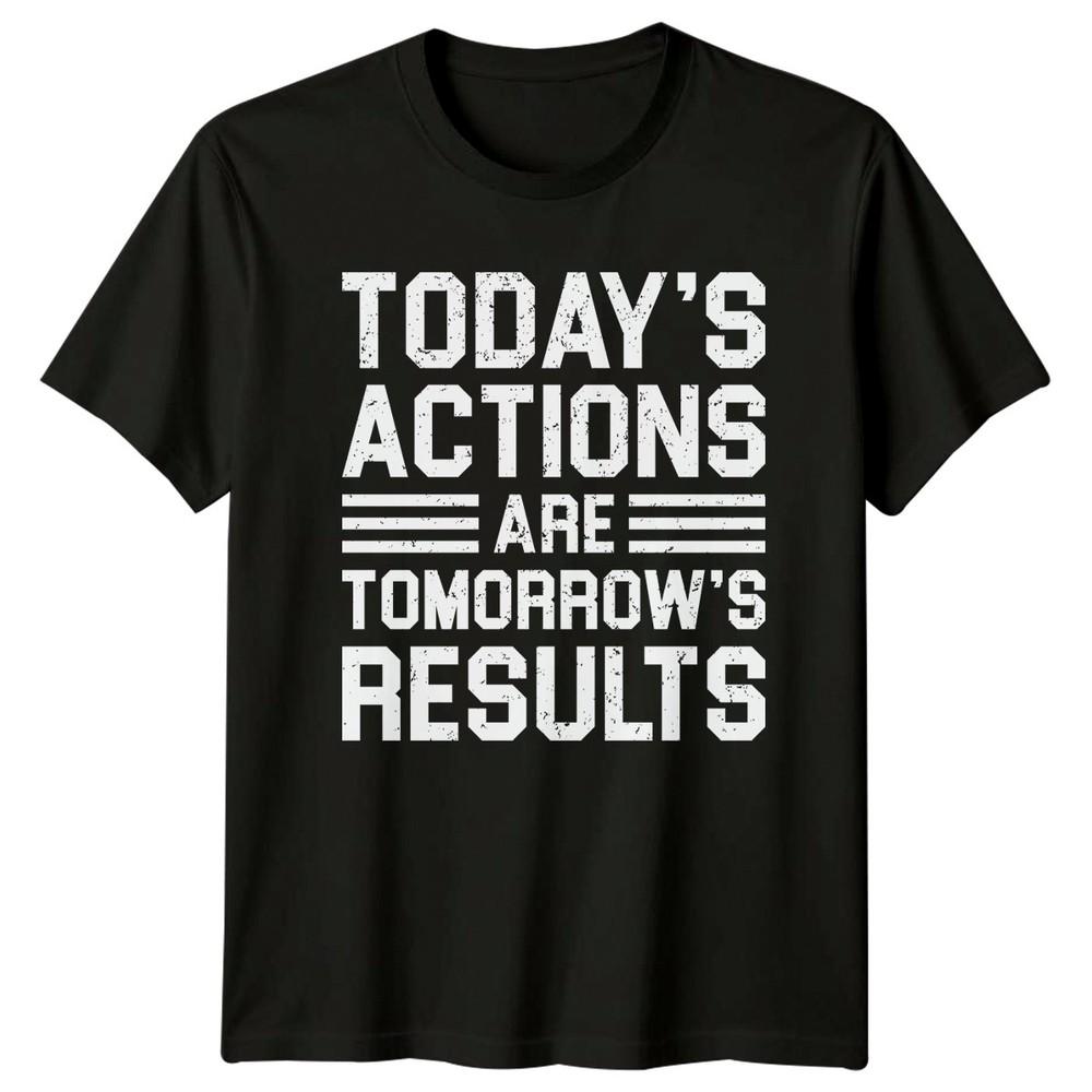 Todays Actions Are Tomorrows TShirt Inspirational Quotes Motivation
