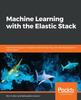 Книга Machine Learning with the Elastic Stack : Expert Techniques To Integrate Machine Learning with Distributed Search and Analytics