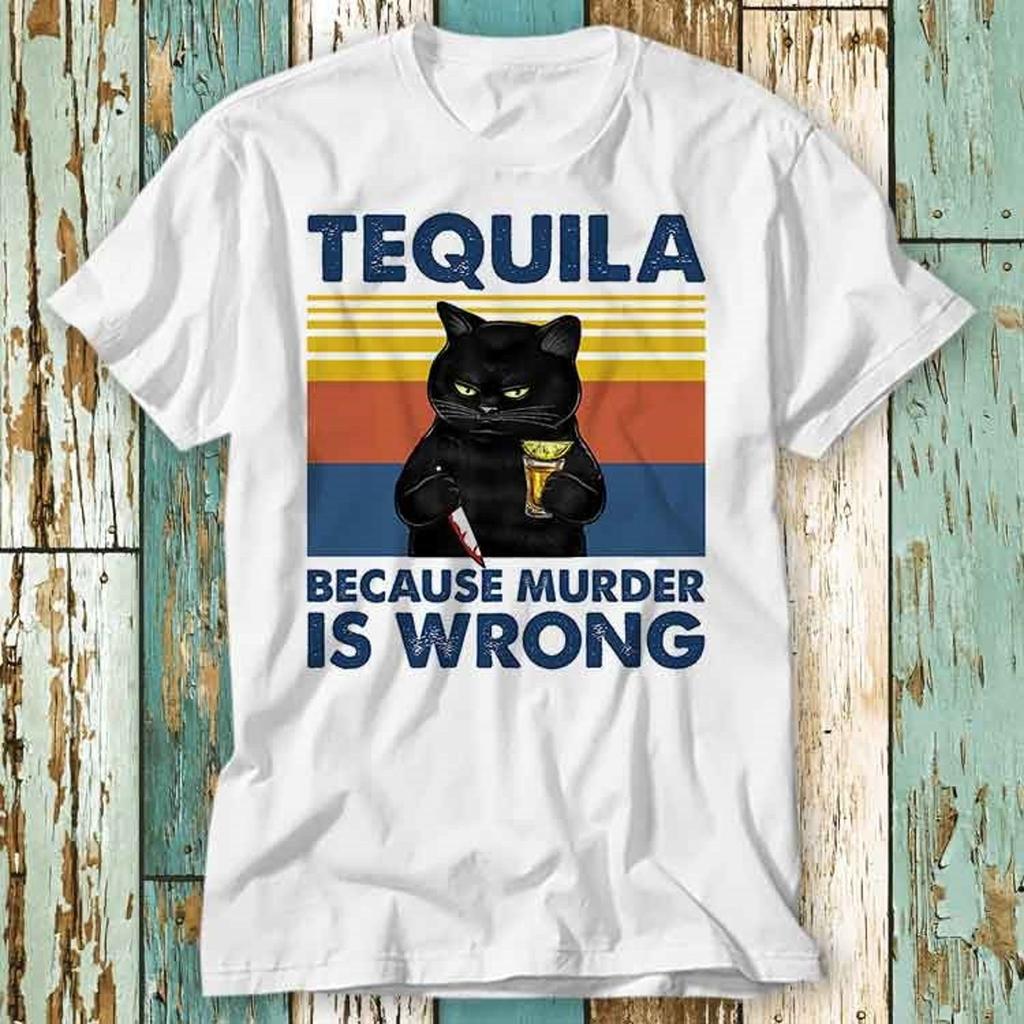 Tequila Because Murder Is Wrong Funny Murderer Cat T-Shirt Top Design Unisex Ladies Mens Tee Retro Fashion Vintage Shirt S922