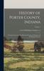 Книга History of Porter County, Indiana : A Narrative Account of Its Historical Progress, Its People and Its Principal Interests; Volume 1