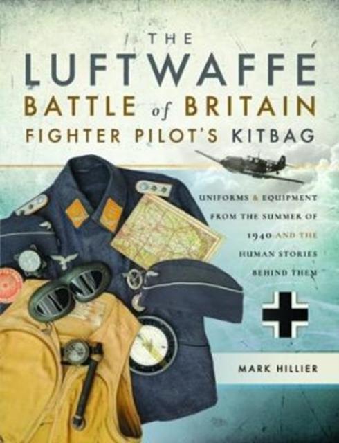 The The Luftwaffe Battle of Britain Fighter Pilots' Kitbag : An Ultimate Guide To Uniforms, Arms and Equipment from the Summer of 1940 Book