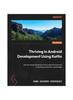 Книга Thriving In Android Development Using Kotlin : Use the Newest Features of the Android Framework To Explore Every Part of a Production-grade App