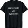 Motorcycles Are Dangerous - Motorcycle Lover - Biker Gift T-Shirt