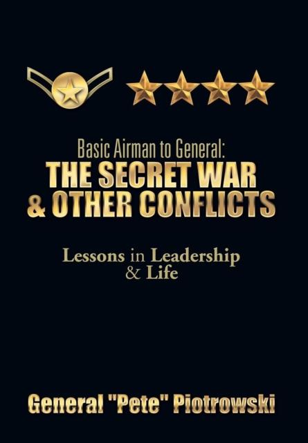 The Basic Airman To General : The Secret War & Other Conflicts: Lessons In Leadership & Life Book