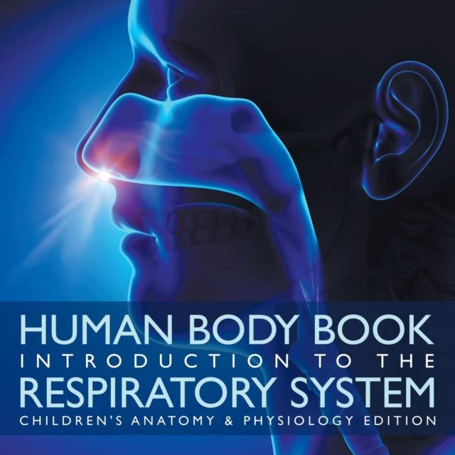 The Human Body Book Introduction To the Respiratory System Children's Anatomy & Physiology Edition Book