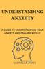 The Understanding Anxiety : A Guide To Understanding Your Anxiety and Dealing With It Book