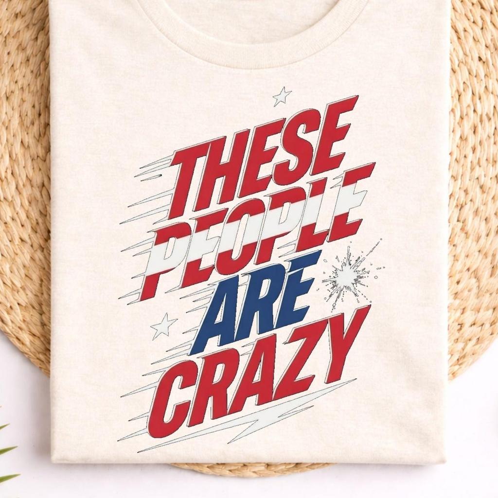 These People Are Crazy, Politics Conversation Graphic Tee, Bold Democracy Statement Typography , Civic Engagement Message Top, Red Blue