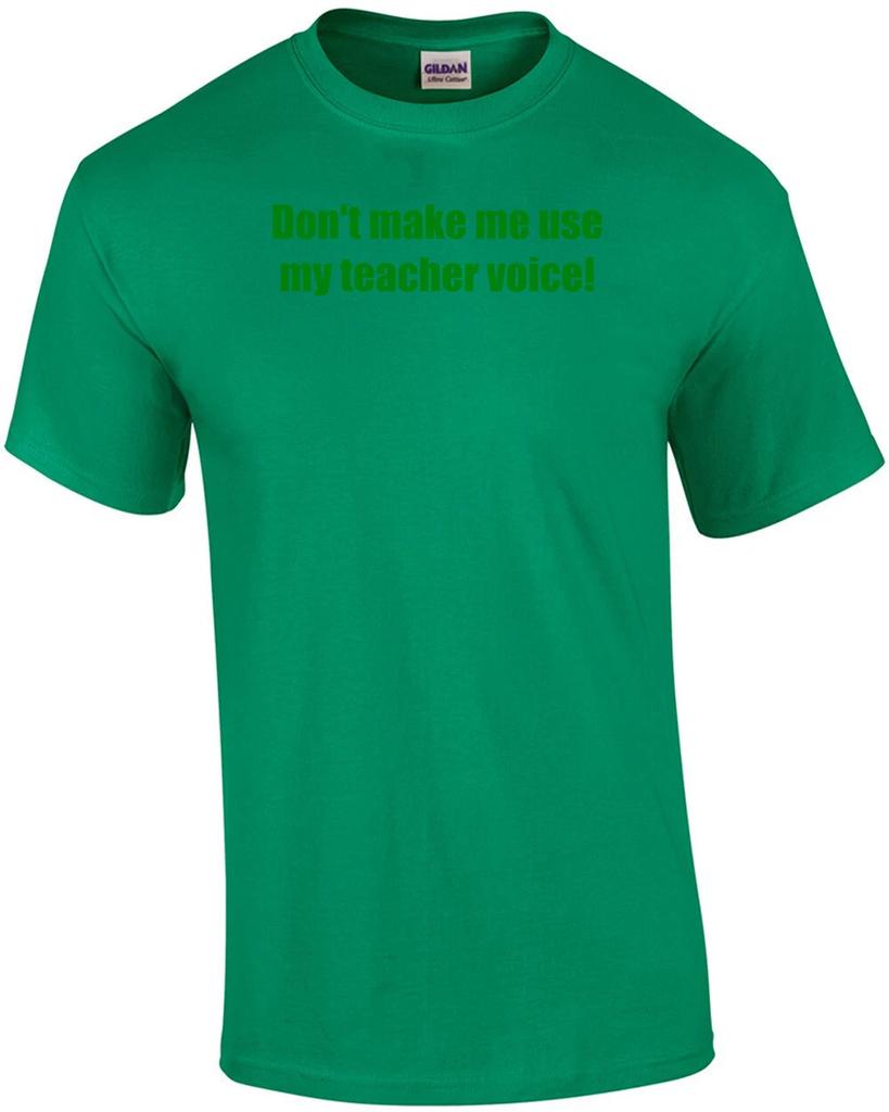 Don't Make Me Use My Teacher Voice! Shirt